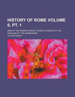Book cover for History of Rome; And of the Roman People, from Its Origin to the Invasion of the Barbarians Volume 6, PT. 1