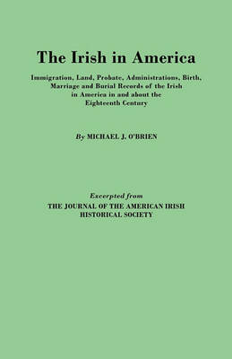 Book cover for The Irish in America. Immigration, Land, Probate, Administrations, Birth, Marriage and Burial Records of the Irish in America in and About the Eighteenth Century. Excerpted from The Journal of the American Irish Historical Society