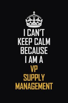 Book cover for I Can't Keep Calm Because I Am A VP Supply Management