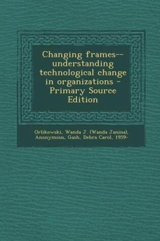 Cover of Changing Frames--Understanding Technological Change in Organizations - Primary Source Edition