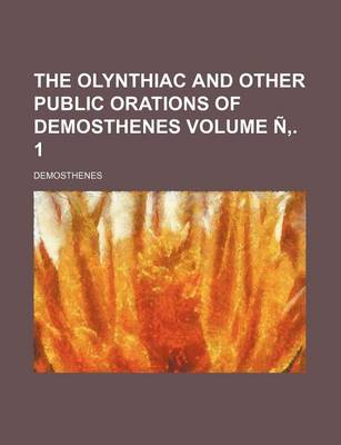 Book cover for The Olynthiac and Other Public Orations of Demosthenes Volume N . 1