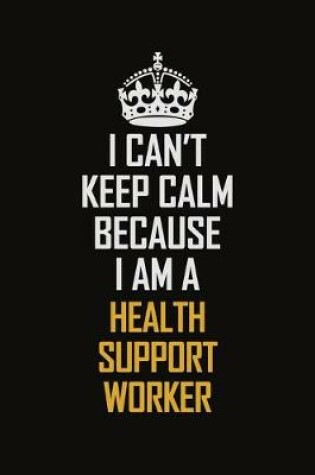 Cover of I Can't Keep Calm Because I Am A Health Support Worker