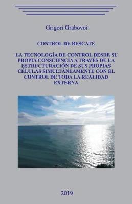 Book cover for Control de rescate. La tecnolog a de control desde su propia consciencia a trav s de la estructuraci n de sus propias c lulas simult neamente con el control de toda la realidad externa.