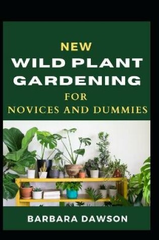 Cover of New Wild Plant Gardening For Novices And Dummies