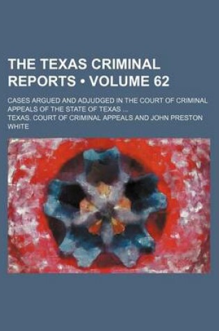 Cover of The Texas Criminal Reports (Volume 62); Cases Argued and Adjudged in the Court of Criminal Appeals of the State of Texas