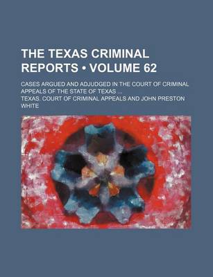 Book cover for The Texas Criminal Reports (Volume 62); Cases Argued and Adjudged in the Court of Criminal Appeals of the State of Texas