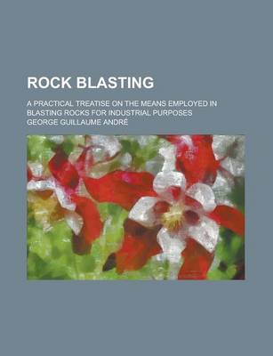 Book cover for Rock Blasting; A Practical Treatise on the Means Employed in Blasting Rocks for Industrial Purposes