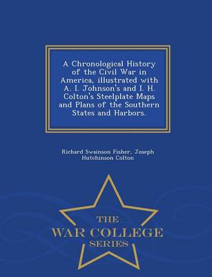 Book cover for A Chronological History of the Civil War in America, Illustrated with A. I. Johnson's and I. H. Colton's Steelplate Maps and Plans of the Southern States and Harbors. - War College Series