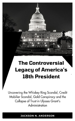 Book cover for The Controversial Legacy of America's 18th President