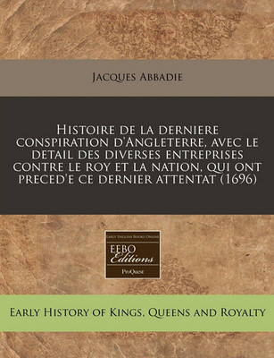 Book cover for Histoire de La Derniere Conspiration D'Angleterre, Avec Le Detail Des Diverses Entreprises Contre Le Roy Et La Nation, Qui Ont Preced'e Ce Dernier Attentat (1696)