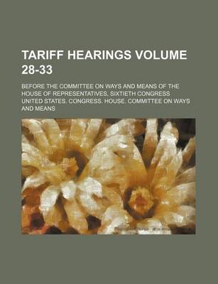 Book cover for Tariff Hearings Volume 28-33; Before the Committee on Ways and Means of the House of Representatives, Sixtieth Congress