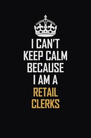 Cover of I Can't Keep Calm Because I Am A Retail Clerks