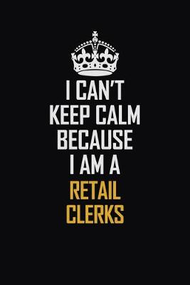 Book cover for I Can't Keep Calm Because I Am A Retail Clerks