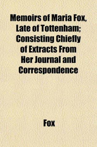 Cover of Memoirs of Maria Fox, Late of Tottenham; Consisting Chiefly of Extracts from Her Journal and Correspondence