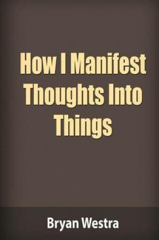 Cover of How I Manifest Thoughts Into Things