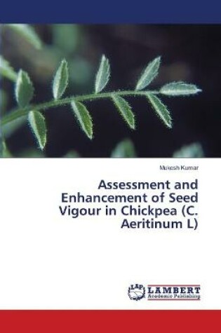 Cover of Assessment and Enhancement of Seed Vigour in Chickpea (C. Aeritinum L)