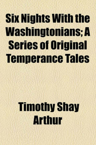 Cover of Six Nights with the Washingtonians Volume 4; A Series of Original Temperance Tales