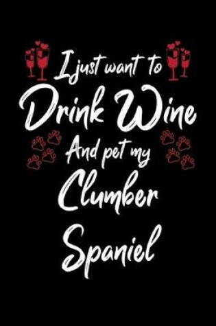 Cover of I Just Wanna Drink Wine And Pet My Clumber Spaniel