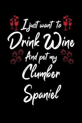 Book cover for I Just Wanna Drink Wine And Pet My Clumber Spaniel