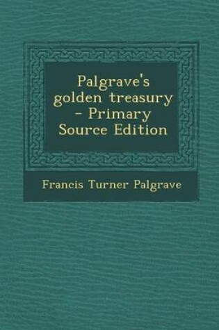 Cover of Palgrave's Golden Treasury - Primary Source Edition