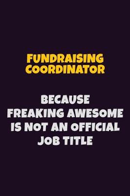 Book cover for Fundraising Coordinator, Because Freaking Awesome Is Not An Official Job Title