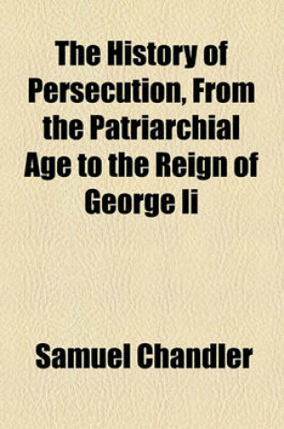 Cover of The History of Persecution, from the Patriarchial Age to the Reign of George II