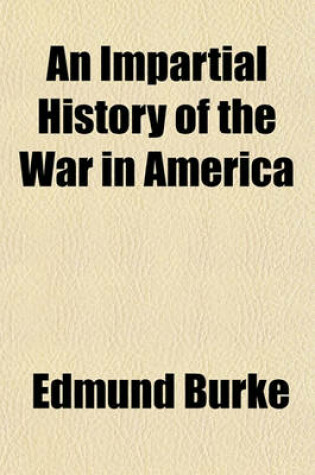 Cover of An Impartial History of the War in America; Between Great Britain and Her Colonies, from Its Commencement to the End of the Year 1779. Exhibiting a Circumstantial, Connected, and Complete Account of the Real Causes, Rise, and Progress of the War, Interspersed