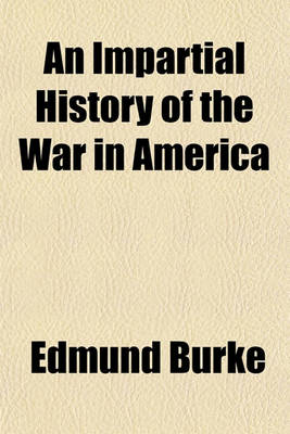 Book cover for An Impartial History of the War in America; Between Great Britain and Her Colonies, from Its Commencement to the End of the Year 1779. Exhibiting a Circumstantial, Connected, and Complete Account of the Real Causes, Rise, and Progress of the War, Interspersed