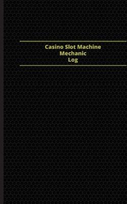 Book cover for Casino Slot Machine Mechanic Log (Logbook, Journal - 96 pages, 5 x 8 inches)