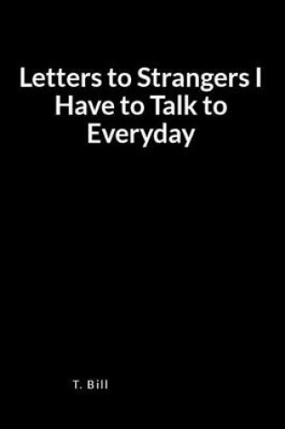 Cover of Letters to Strangers I Have to Talk to Everyday