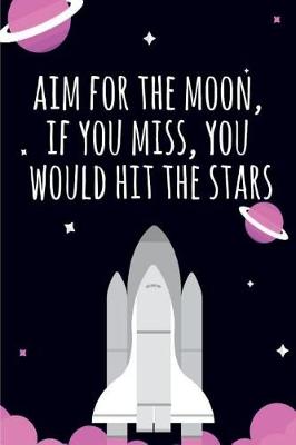 Book cover for Aim for the Moon, If You Miss, You Would Hit the Stars Journal