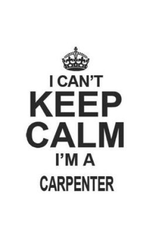 Cover of I Can't Keep Calm I'm A Carpenter