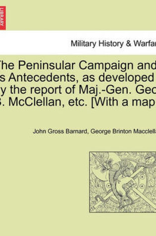 Cover of The Peninsular Campaign and Its Antecedents, as Developed by the Report of Maj.-Gen. Geo. B. McClellan, Etc. [With a Map.]