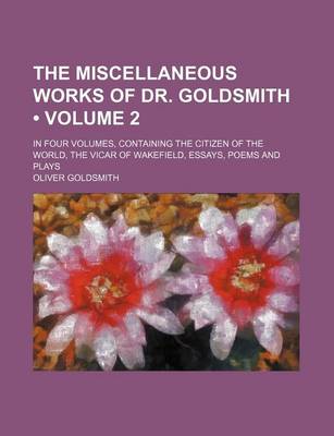 Book cover for The Miscellaneous Works of Dr. Goldsmith (Volume 2); In Four Volumes, Containing the Citizen of the World, the Vicar of Wakefield, Essays, Poems and Plays