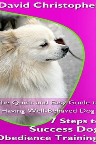 Cover of 7 Steps to Success Dog Obedience Training: The Quick and Easy Guide to Having Well-Behaved Dog