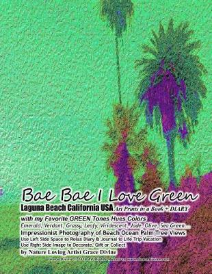 Book cover for Bae Bae I Love Green Laguna Beach California USA Art Prints in a Book + DIARY with my Favorite GREEN Tones Hues Colors Emerald, Verdant, Grassy, Leafy, Viridescent, Jade, Olive, Sea Green... Impressionist Photography of Beach Ocean Palm Tree Views