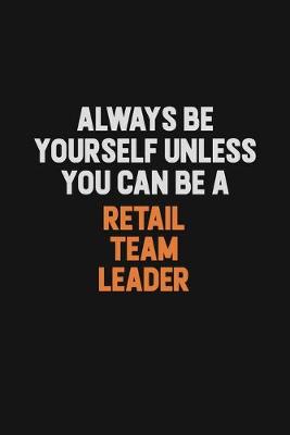 Book cover for Always Be Yourself Unless You Can Be A Retail Team Leader