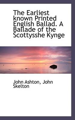 Book cover for The Earliest Known Printed English Ballad. a Ballade of the Scottysshe Kynge