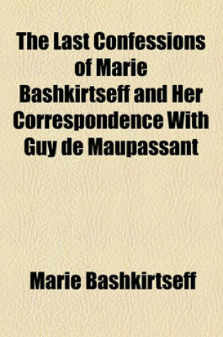 Cover of The Last Confessions of Marie Bashkirtseff and Her Correspondence with Guy de Maupassant