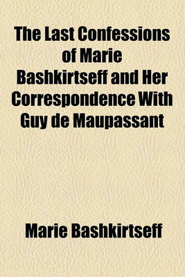 Book cover for The Last Confessions of Marie Bashkirtseff and Her Correspondence with Guy de Maupassant