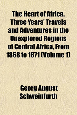 Book cover for The Heart of Africa. Three Years' Travels and Adventures in the Unexplored Regions of Central Africa, from 1868 to 1871 (Volume 1)