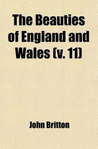 Cover of The Beauties of England and Wales (Volume 11, PT. 2); Or, Delineations, Topographical, Historical, and Descriptive, of Each County