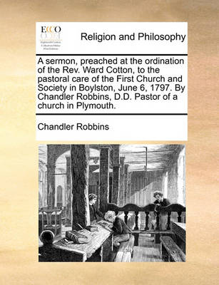 Book cover for A Sermon, Preached at the Ordination of the Rev. Ward Cotton, to the Pastoral Care of the First Church and Society in Boylston, June 6, 1797. by Chandler Robbins, D.D. Pastor of a Church in Plymouth.