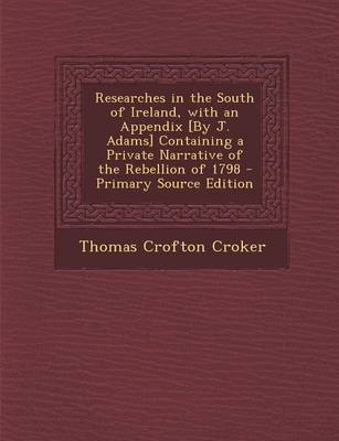 Book cover for Researches in the South of Ireland, with an Appendix [By J. Adams] Containing a Private Narrative of the Rebellion of 1798 - Primary Source Edition