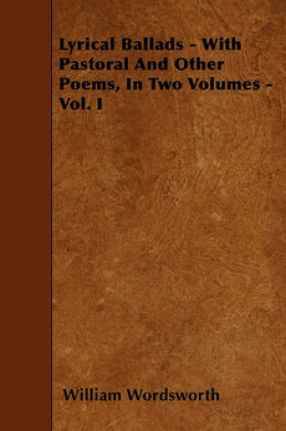 Cover of Lyrical Ballads - With Pastoral And Other Poems, In Two Volumes - Vol. I