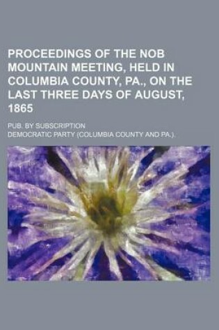 Cover of Proceedings of the Nob Mountain Meeting, Held in Columbia County, Pa., on the Last Three Days of August, 1865; Pub. by Subscription