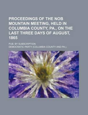 Book cover for Proceedings of the Nob Mountain Meeting, Held in Columbia County, Pa., on the Last Three Days of August, 1865; Pub. by Subscription