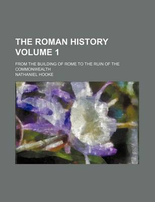 Book cover for The Roman History; From the Building of Rome to the Ruin of the Commonwealth Volume 1