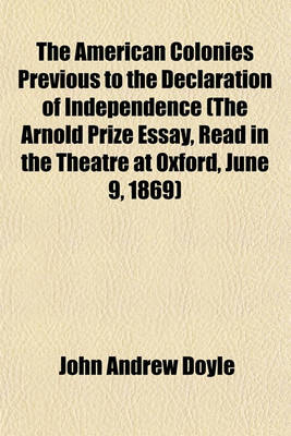 Book cover for The American Colonies Previous to the Declaration of Independence (the Arnold Prize Essay, Read in the Theatre at Oxford, June 9, 1869)