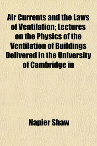 Cover of Air Currents and the Laws of Ventilation; Lectures on the Physics of the Ventilation of Buildings Delivered in the University of Cambridge in